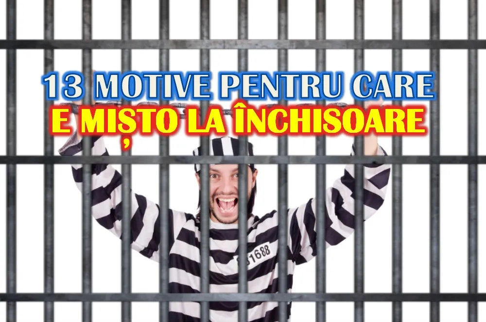 13 motive pentru care e MIȘTO să fii LA ÎNCHISOARE