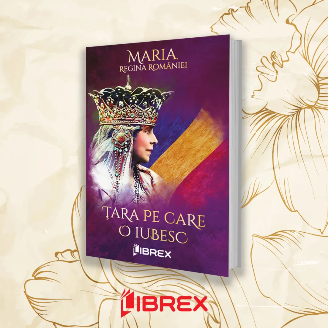 Editura Librex continuă seria cărților Reginei Maria și publică romanul „Țara pe care o iubesc”
